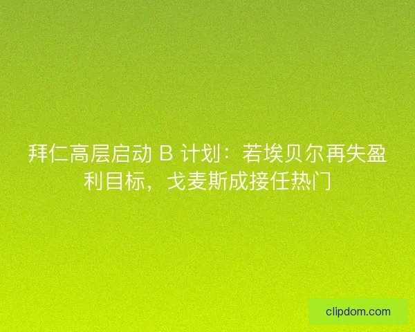 拜仁高层启动 B 计划：若埃贝尔再失盈利目标，戈麦斯成接任热门