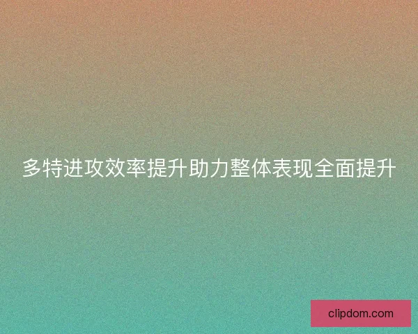 多特进攻效率提升助力整体表现全面提升