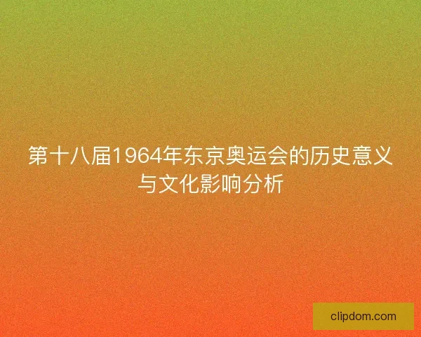 第十八届1964年东京奥运会的历史意义与文化影响分析
